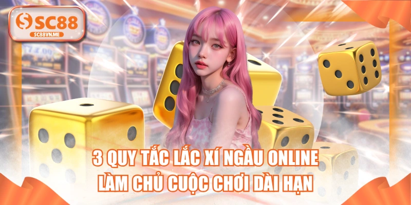 3 Quy Tắc Lắc Xí Ngầu Online Làm Chủ Cuộc Chơi Dài Hạn