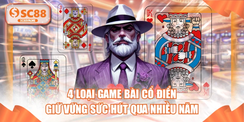 4 Loại Game Bài Cổ Điển Giữ Vững Sức Hút Qua Nhiều Năm 