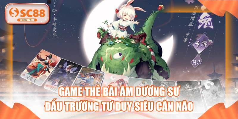 Game Thẻ Bài Âm Dương Sư - Đấu Trường Tư Duy Siêu Cân Não 